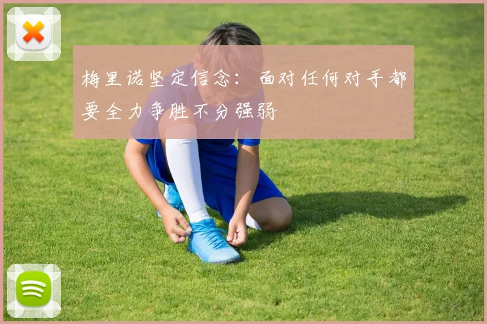 梅里诺坚定信念：面对任何对手都要全力争胜不分强弱