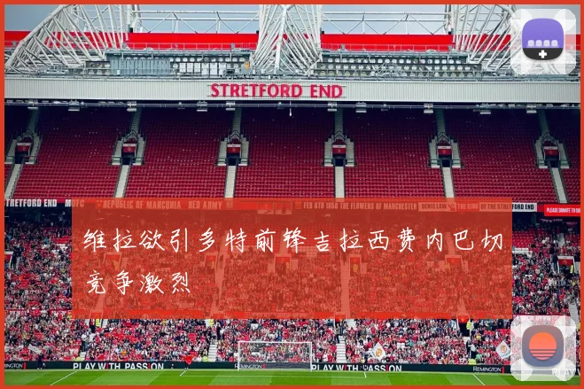 维拉欲引多特前锋吉拉西费内巴切竞争激烈
