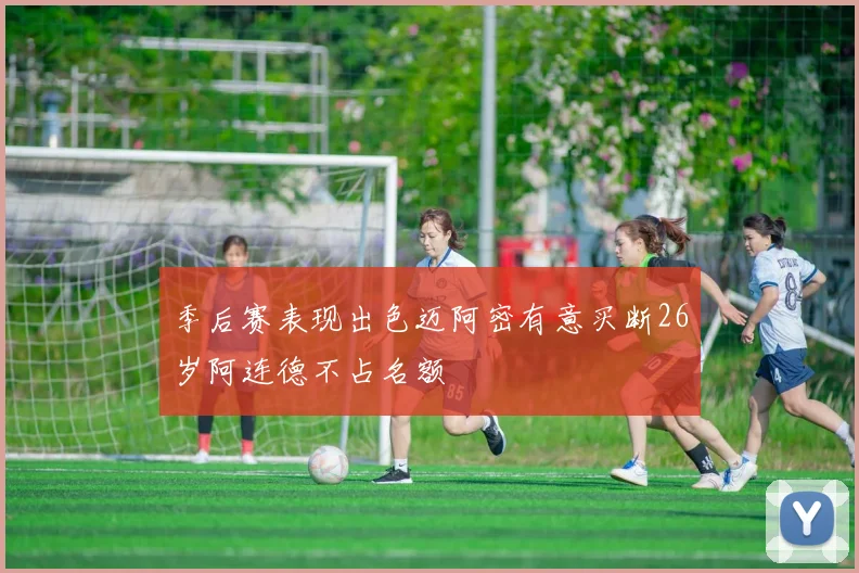 季后赛表现出色迈阿密有意买断26岁阿连德不占名额
