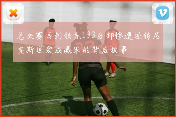 总决赛马刺领先133分却惨遭逆转尼克斯逆袭成赢家的背后故事