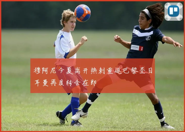 穆阿尼今夏离开热刺重返巴黎圣日耳曼再度转会在即