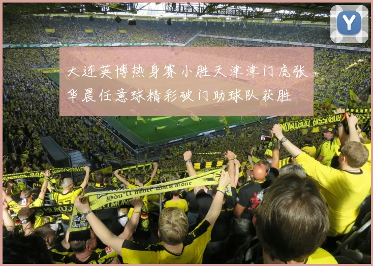 大连英博热身赛小胜天津津门虎张华晨任意球精彩破门助球队获胜