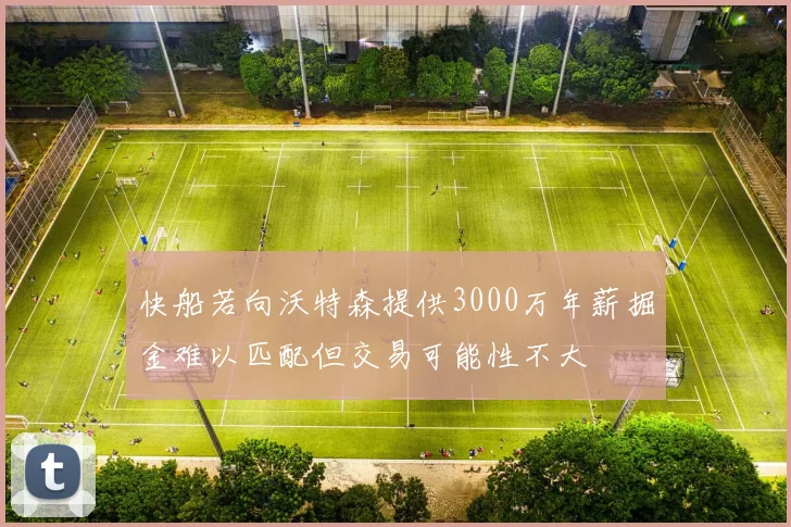 快船若向沃特森提供3000万年薪掘金难以匹配但交易可能性不大