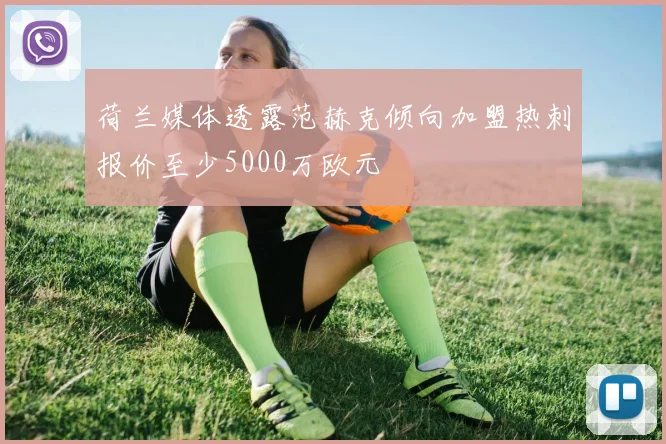 荷兰媒体透露范赫克倾向加盟热刺报价至少5000万欧元