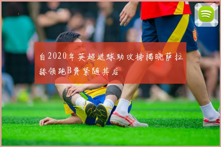 自2020年英超进球助攻榜揭晓萨拉赫领跑B费紧随其后