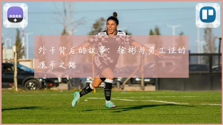 外卡背后的故事：徐彬与劳工证的艰辛之路