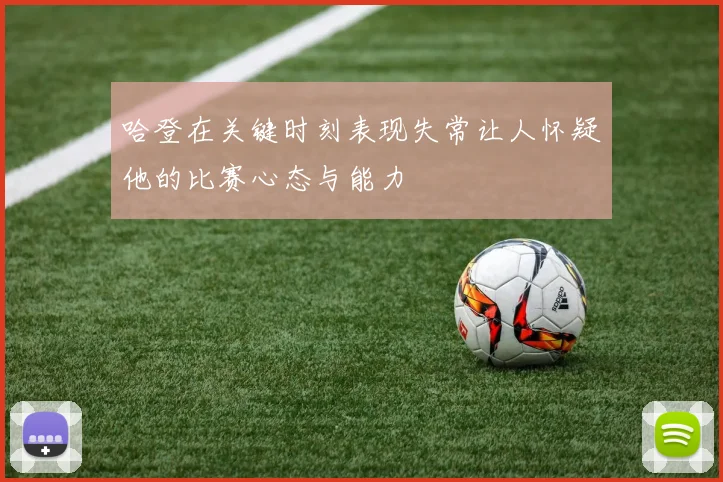 哈登在关键时刻表现失常让人怀疑他的比赛心态与能力