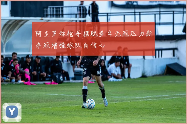 阿圭罗称枪手摆脱多年无冠压力新夺冠增强球队自信心