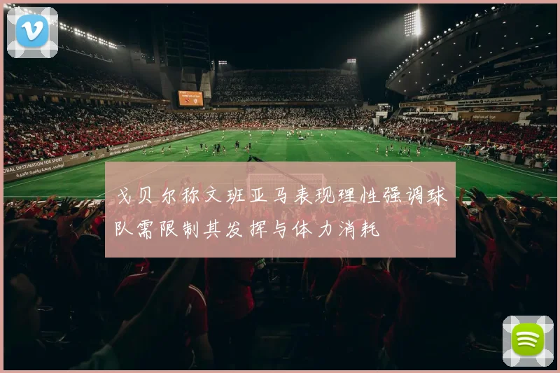 戈贝尔称文班亚马表现理性强调球队需限制其发挥与体力消耗